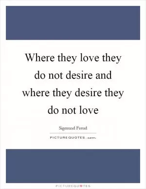 Where they love they do not desire and where they desire they do not love Picture Quote #1