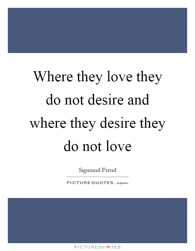 Where they love they do not desire and where they desire they do not love Picture Quote #1