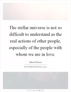 The stellar universe is not so difficult to understand as the real actions of other people, especially of the people with whom we are in love Picture Quote #1