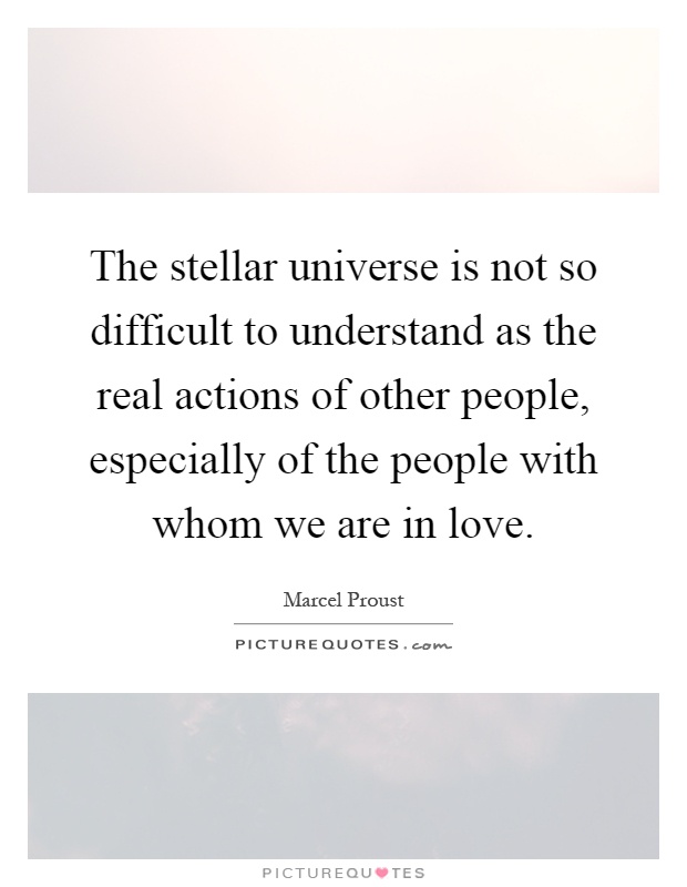 The stellar universe is not so difficult to understand as the real actions of other people, especially of the people with whom we are in love Picture Quote #1