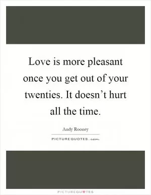 Love is more pleasant once you get out of your twenties. It doesn’t hurt all the time Picture Quote #1