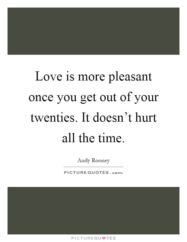 Love is more pleasant once you get out of your twenties. It doesn't hurt all the time Picture Quote #1
