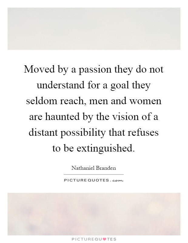 Moved by a passion they do not understand for a goal they seldom reach, men and women are haunted by the vision of a distant possibility that refuses to be extinguished Picture Quote #1