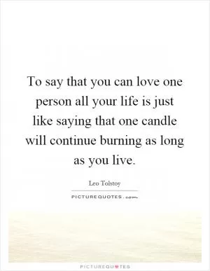 To say that you can love one person all your life is just like saying that one candle will continue burning as long as you live Picture Quote #1