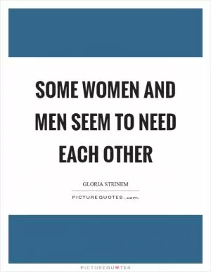 Some women and men seem to need each other Picture Quote #1