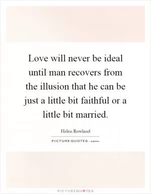 Love will never be ideal until man recovers from the illusion that he can be just a little bit faithful or a little bit married Picture Quote #1