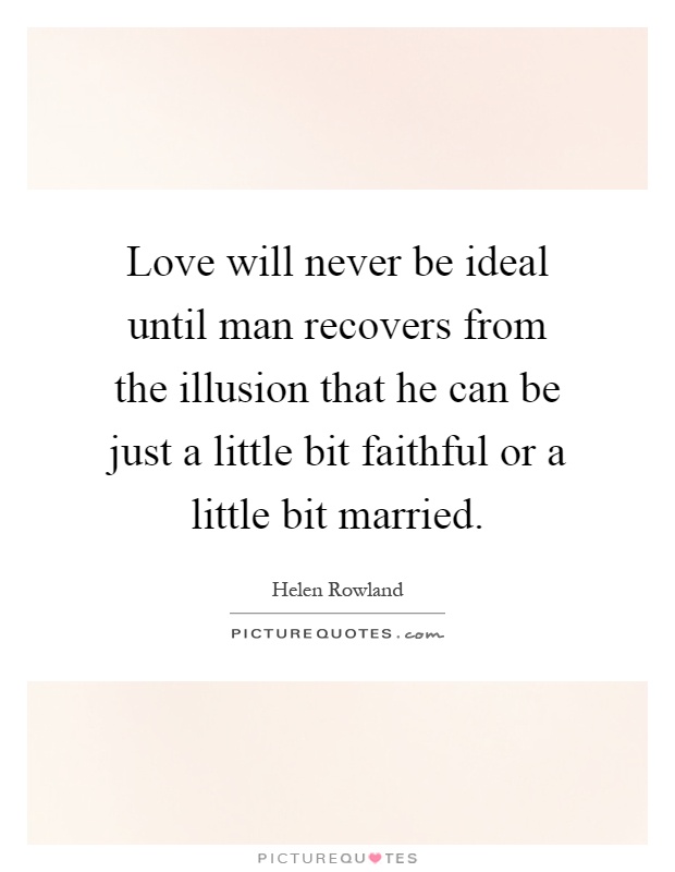 Love will never be ideal until man recovers from the illusion that he can be just a little bit faithful or a little bit married Picture Quote #1