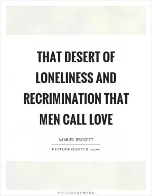 That desert of loneliness and recrimination that men call love Picture Quote #1