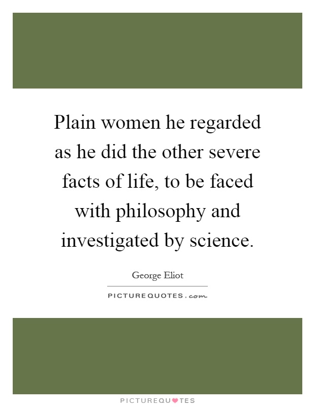 Plain women he regarded as he did the other severe facts of life, to be faced with philosophy and investigated by science Picture Quote #1