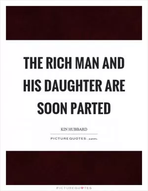 The rich man and his daughter are soon parted Picture Quote #1
