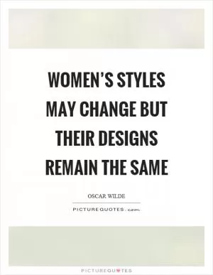 Women’s styles may change but their designs remain the same Picture Quote #1