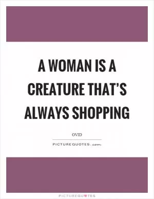 A woman is a creature that’s always shopping Picture Quote #1