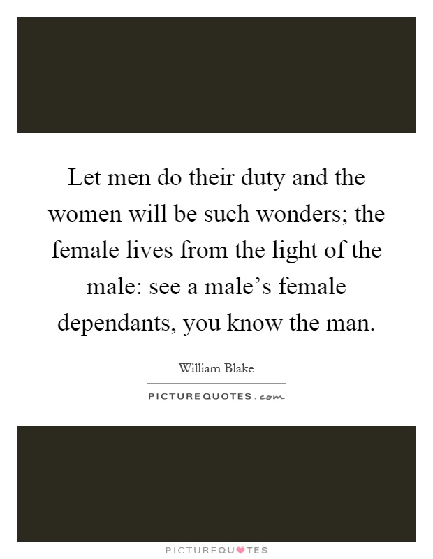 Let men do their duty and the women will be such wonders; the female lives from the light of the male: see a male's female dependants, you know the man Picture Quote #1