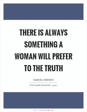 There is always something a woman will prefer to the truth Picture Quote #1
