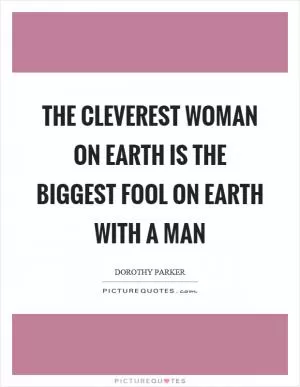 The cleverest woman on earth is the biggest fool on earth with a man Picture Quote #1