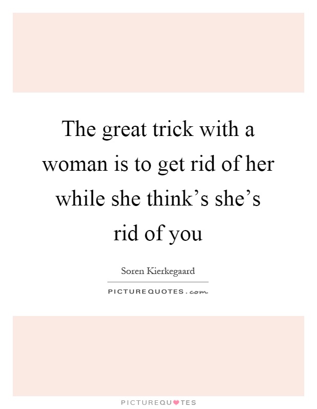 The great trick with a woman is to get rid of her while she think's she's rid of you Picture Quote #1