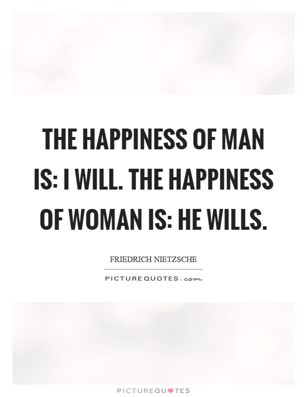 The happiness of man is: I will. The happiness of woman is: he wills Picture Quote #1