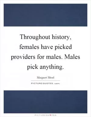 Throughout history, females have picked providers for males. Males pick anything Picture Quote #1