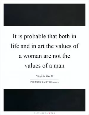 It is probable that both in life and in art the values of a woman are not the values of a man Picture Quote #1