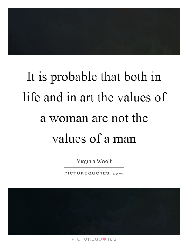 It is probable that both in life and in art the values of a woman are not the values of a man Picture Quote #1