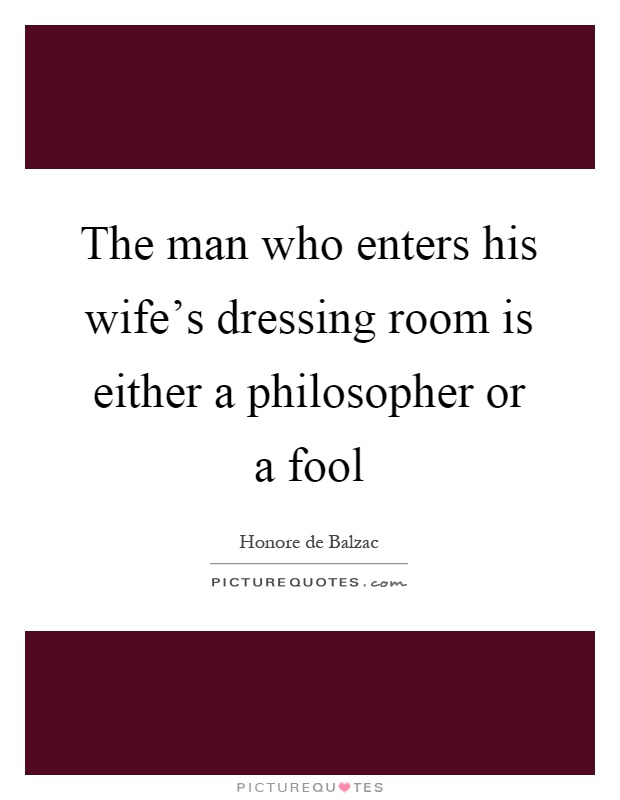 The man who enters his wife's dressing room is either a philosopher or a fool Picture Quote #1