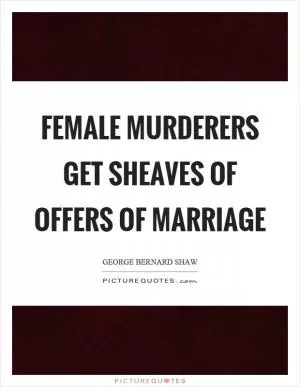 Female murderers get sheaves of offers of marriage Picture Quote #1
