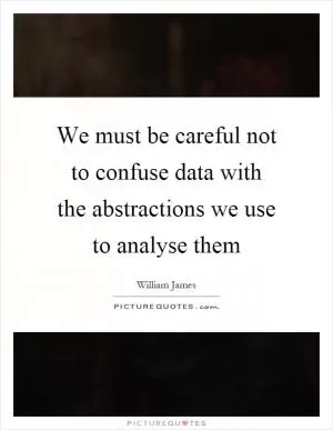 We must be careful not to confuse data with the abstractions we use to analyse them Picture Quote #1