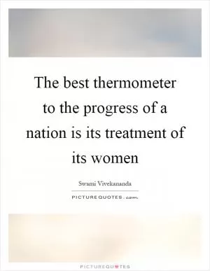The best thermometer to the progress of a nation is its treatment of its women Picture Quote #1