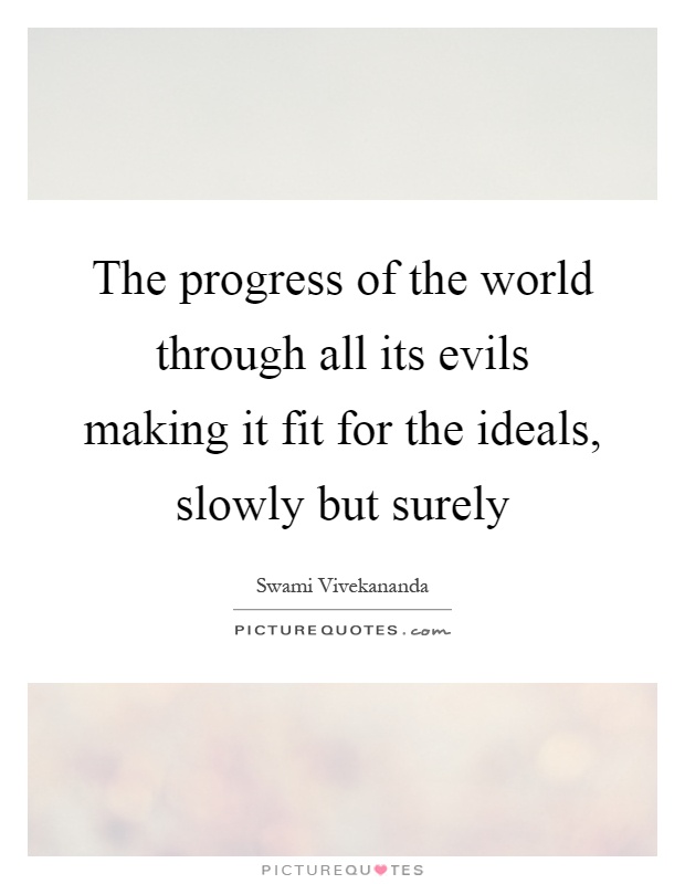 The progress of the world through all its evils making it fit for the ideals, slowly but surely Picture Quote #1