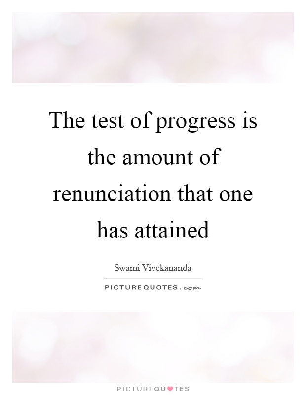 The test of progress is the amount of renunciation that one has attained Picture Quote #1