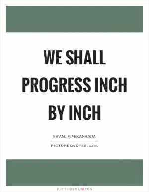 We shall progress inch by inch Picture Quote #1