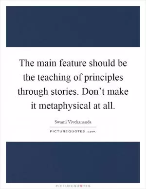 The main feature should be the teaching of principles through stories. Don’t make it metaphysical at all Picture Quote #1