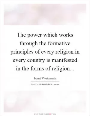 The power which works through the formative principles of every religion in every country is manifested in the forms of religion Picture Quote #1