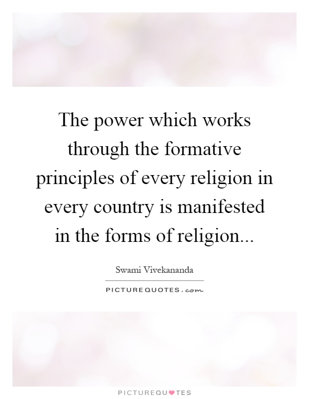 The power which works through the formative principles of every religion in every country is manifested in the forms of religion Picture Quote #1