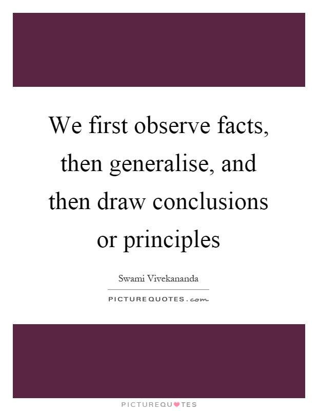 We first observe facts, then generalise, and then draw conclusions or principles Picture Quote #1