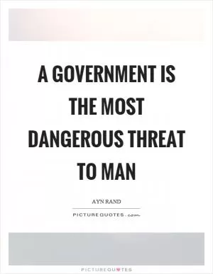 A government is the most dangerous threat to man Picture Quote #1
