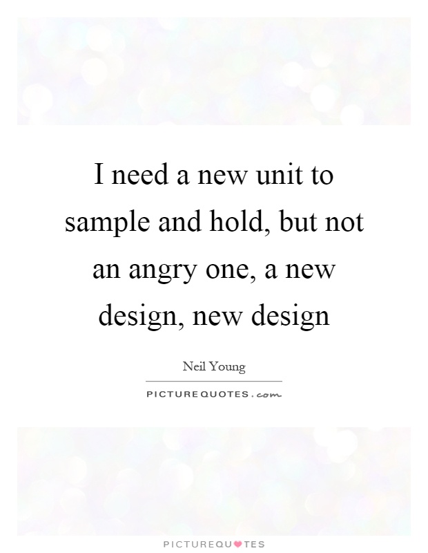 I need a new unit to sample and hold, but not an angry one, a new design, new design Picture Quote #1
