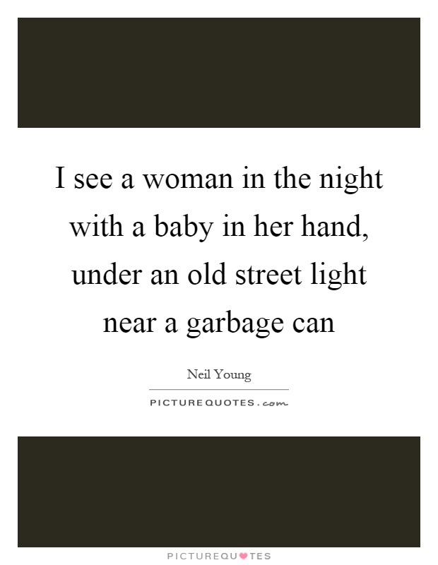 I see a woman in the night with a baby in her hand, under an old street light near a garbage can Picture Quote #1