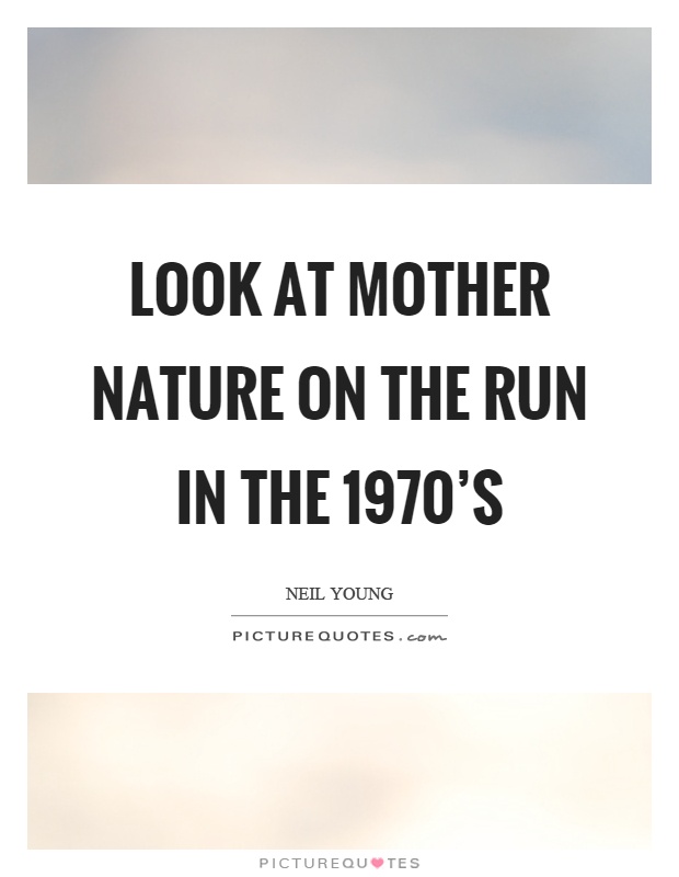 Look at mother nature on the run in the 1970's Picture Quote #1