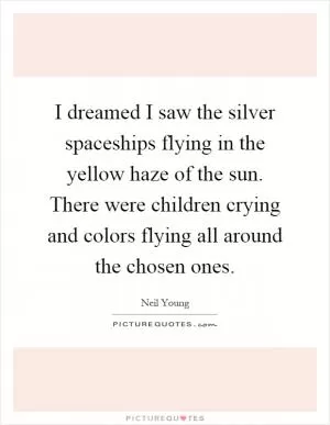 I dreamed I saw the silver spaceships flying in the yellow haze of the sun. There were children crying and colors flying all around the chosen ones Picture Quote #1