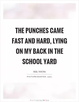 The punches came fast and hard, lying on my back in the school yard Picture Quote #1