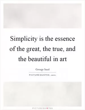 Simplicity is the essence of the great, the true, and the beautiful in art Picture Quote #1