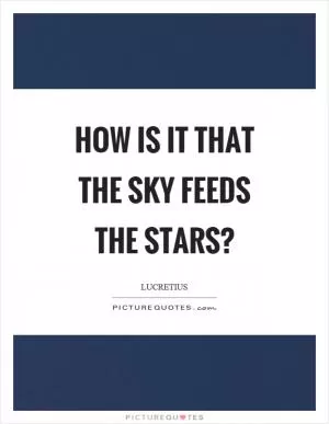 How is it that the sky feeds the stars? Picture Quote #1