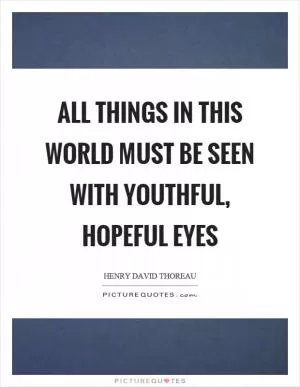 All things in this world must be seen with youthful, hopeful eyes Picture Quote #1