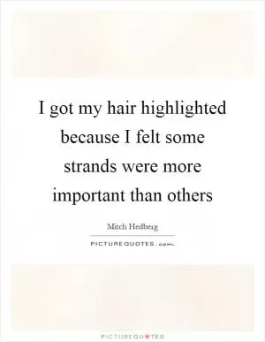 I got my hair highlighted because I felt some strands were more important than others Picture Quote #1