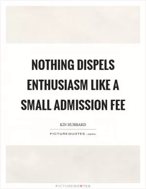 Nothing dispels enthusiasm like a small admission fee Picture Quote #1