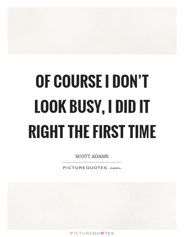 Of course I don't look busy, I did it right the first time Picture Quote #1