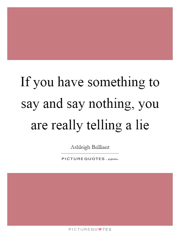 If you have something to say and say nothing, you are really telling a lie Picture Quote #1