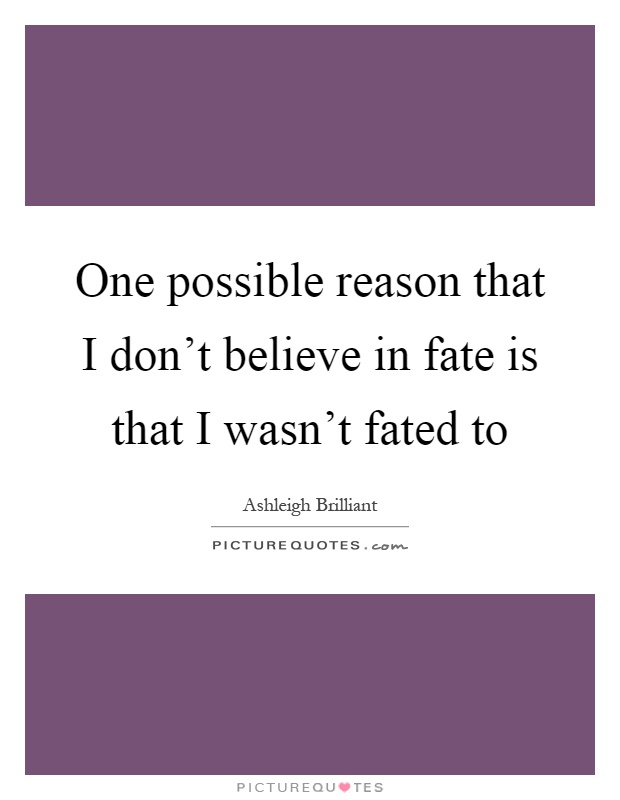 One possible reason that I don't believe in fate is that I wasn't fated to Picture Quote #1