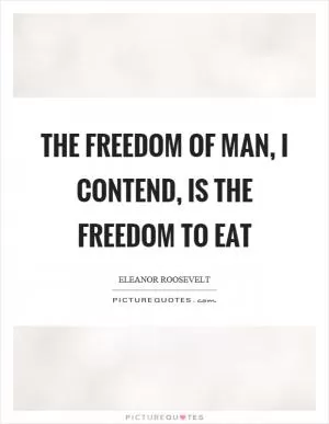 The freedom of man, I contend, is the freedom to eat Picture Quote #1